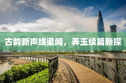 古韻新聲繞梁間，弄玉續(xù)篇新探