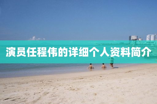 演員任程偉的詳細(xì)個(gè)人資料簡介