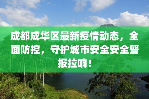 成都成華區(qū)最新疫情動(dòng)態(tài)，全面防控，守護(hù)城市安全安全警報(bào)拉響！