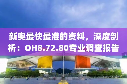 新奧最快最準(zhǔn)的資料，深度剖析：OH8.72.80專業(yè)調(diào)查報(bào)告