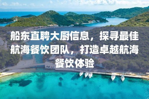 船東直聘大廚信息，探尋最佳航海餐飲團(tuán)隊，打造卓越航海餐飲體驗