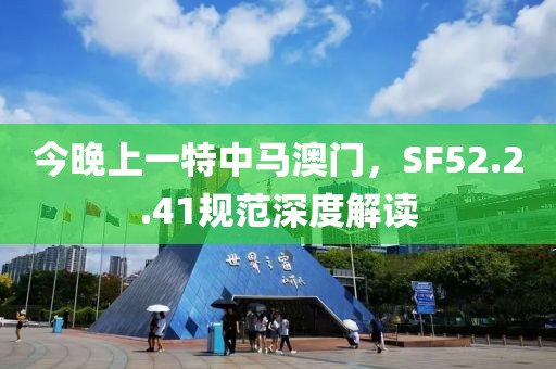 今晚上一特中馬澳門(mén)，SF52.2.41規(guī)范深度解讀