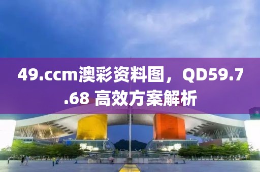 49.ccm澳彩資料圖，QD59.7.68 高效方案解析
