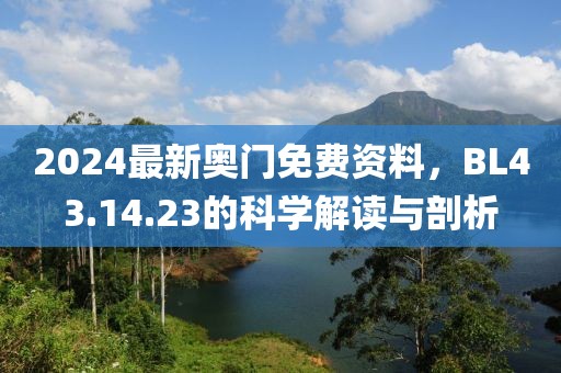 2024最新奧門免費(fèi)資料，BL43.14.23的科學(xué)解讀與剖析