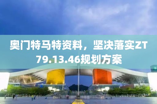 奧門特馬特資料，堅(jiān)決落實(shí)ZT79.13.46規(guī)劃方案