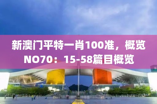 新澳門平特一肖100準(zhǔn)，概覽NO70：15-58篇目概覽