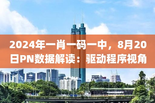 2024年一肖一碼一中，8月20日PN數(shù)據(jù)解讀：驅(qū)動程序視角