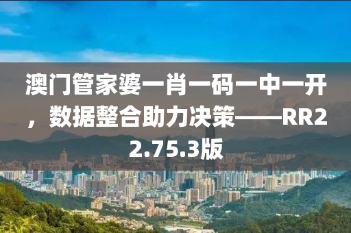 澳門(mén)管家婆一肖一碼一中一開(kāi)，數(shù)據(jù)整合助力決策——RR22.75.3版