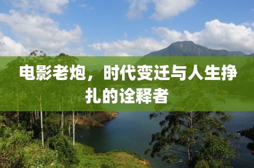 電影老炮，時(shí)代變遷與人生掙扎的詮釋者