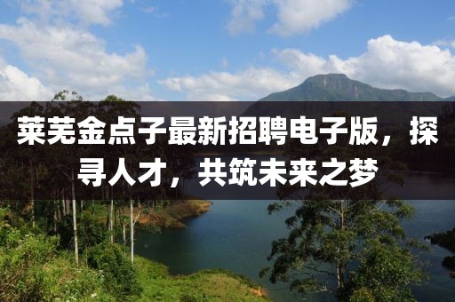 萊蕪金點(diǎn)子最新招聘電子版，探尋人才，共筑未來(lái)之夢(mèng)