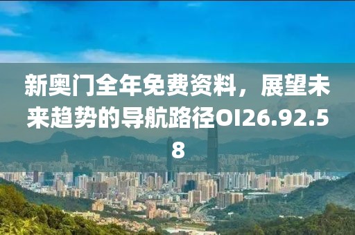 新奧門全年免費(fèi)資料，展望未來趨勢(shì)的導(dǎo)航路徑OI26.92.58