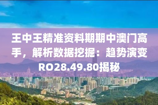 王中王精準資料期期中澳門高手，解析數(shù)據(jù)挖掘：趨勢演變RO28.49.80揭秘