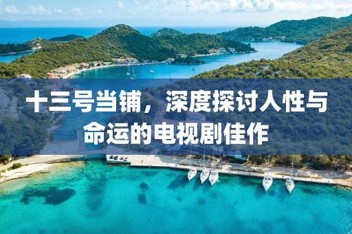 十三號(hào)當(dāng)鋪，深度探討人性與命運(yùn)的電視劇佳作