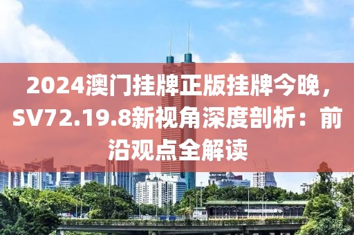 2024澳門掛牌正版掛牌今晚，SV72.19.8新視角深度剖析：前沿觀點(diǎn)全解讀