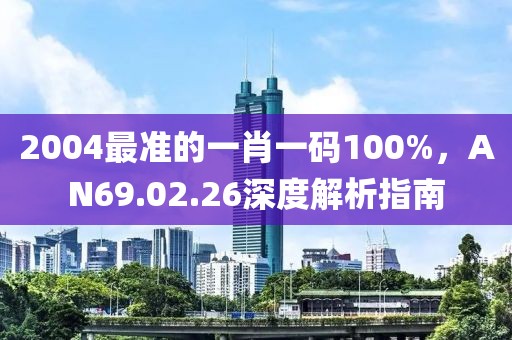 2004最準(zhǔn)的一肖一碼100%，AN69.02.26深度解析指南