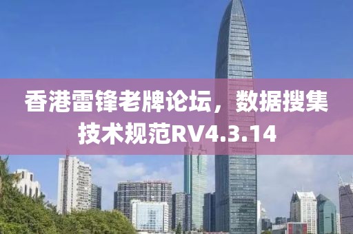 香港雷鋒老牌論壇，數(shù)據(jù)搜集技術(shù)規(guī)范RV4.3.14