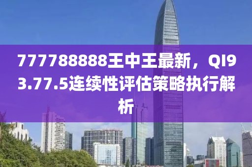 777788888王中王最新，QI93.77.5連續(xù)性評估策略執(zhí)行解析