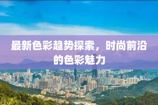 最新色彩趨勢探索，時尚前沿的色彩魅力