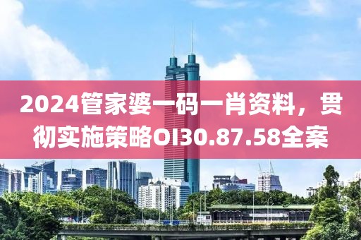 2024管家婆一碼一肖資料，貫徹實(shí)施策略O(shè)I30.87.58全案