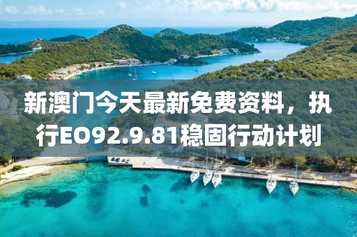 新澳門今天最新免費(fèi)資料，執(zhí)行EO92.9.81穩(wěn)固行動(dòng)計(jì)劃