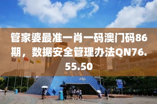 管家婆最準(zhǔn)一肖一碼澳門碼86期，數(shù)據(jù)安全管理辦法QN76.55.50