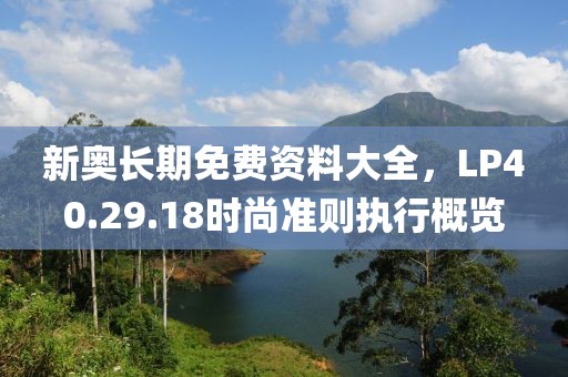 新奧長期免費(fèi)資料大全，LP40.29.18時尚準(zhǔn)則執(zhí)行概覽