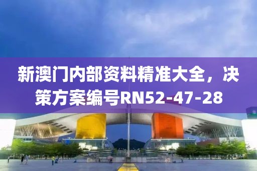新澳門(mén)內(nèi)部資料精準(zhǔn)大全，決策方案編號(hào)RN52-47-28