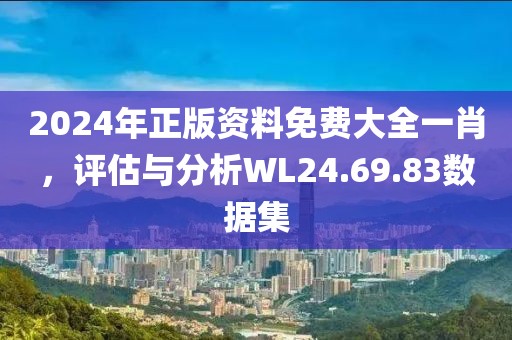 2024年正版資料免費(fèi)大全一肖，評估與分析WL24.69.83數(shù)據(jù)集