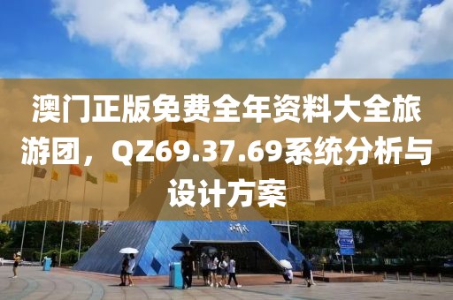 澳門正版免費全年資料大全旅游團(tuán)，QZ69.37.69系統(tǒng)分析與設(shè)計方案