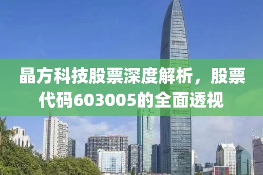 晶方科技股票深度解析，股票代碼603005的全面透視