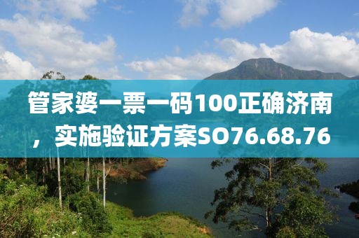 管家婆一票一碼100正確濟(jì)南，實(shí)施驗(yàn)證方案SO76.68.76