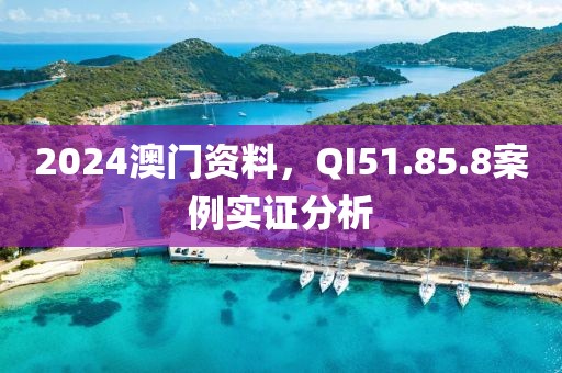 2024澳門資料，QI51.85.8案例實(shí)證分析