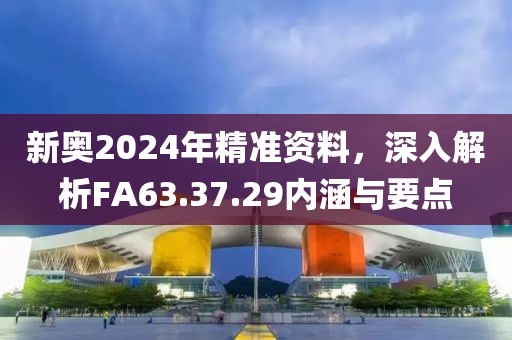 新奧2024年精準(zhǔn)資料，深入解析FA63.37.29內(nèi)涵與要點(diǎn)