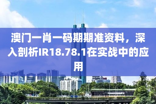 澳門一肖一碼期期準(zhǔn)資料，深入剖析IR18.78.1在實戰(zhàn)中的應(yīng)用