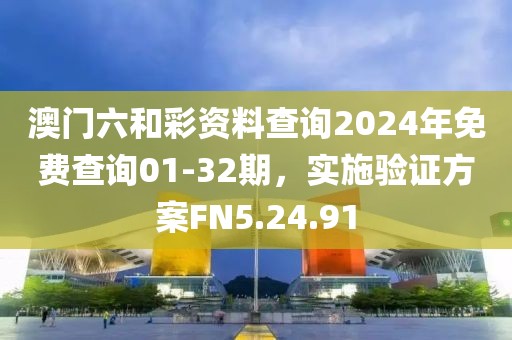澳門六和彩資料查詢2024年免費(fèi)查詢01-32期，實(shí)施驗(yàn)證方案FN5.24.91