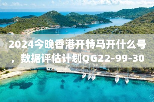 2024今晚香港開特馬開什么號(hào)，數(shù)據(jù)評(píng)估計(jì)劃QG22-99-30