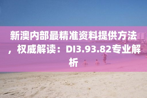新澳內(nèi)部最精準(zhǔn)資料提供方法，權(quán)威解讀：DI3.93.82專業(yè)解析