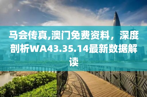 馬會(huì)傳真,澳門(mén)免費(fèi)資料，深度剖析WA43.35.14最新數(shù)據(jù)解讀