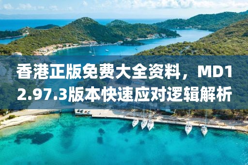 香港正版免費大全資料，MD12.97.3版本快速應(yīng)對邏輯解析