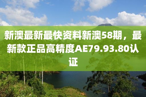新澳最新最快資料新澳58期，最新款正品高精度AE79.93.80認(rèn)證
