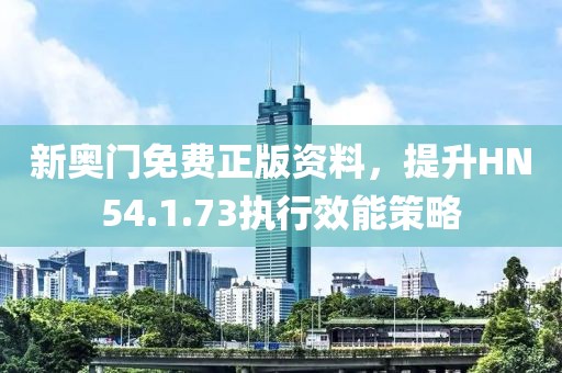 新奧門免費(fèi)正版資料，提升HN54.1.73執(zhí)行效能策略