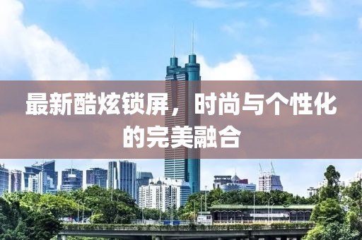 最新酷炫鎖屏，時(shí)尚與個(gè)性化的完美融合