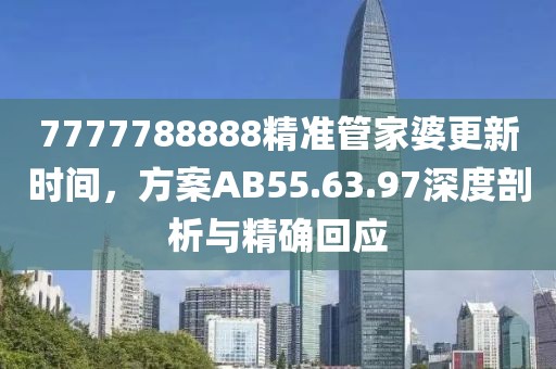 7777788888精準管家婆更新時間，方案AB55.63.97深度剖析與精確回應
