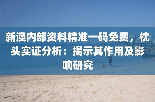 新澳內(nèi)部資料精準(zhǔn)一碼免費(fèi)，枕頭實(shí)證分析：揭示其作用及影響研究