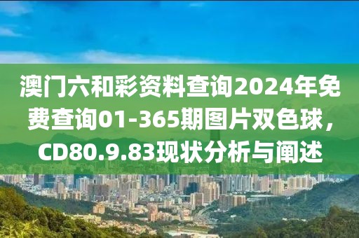 澳門六和彩資料查詢2024年免費查詢01-365期圖片雙色球，CD80.9.83現(xiàn)狀分析與闡述