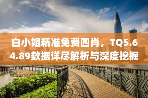 白小姐精準(zhǔn)免費(fèi)四肖，TQ5.64.89數(shù)據(jù)詳盡解析與深度挖掘