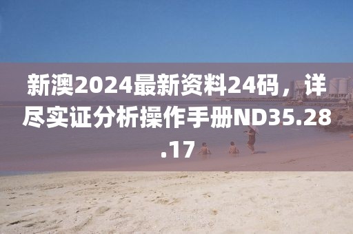 新澳2024最新資料24碼，詳盡實(shí)證分析操作手冊(cè)ND35.28.17