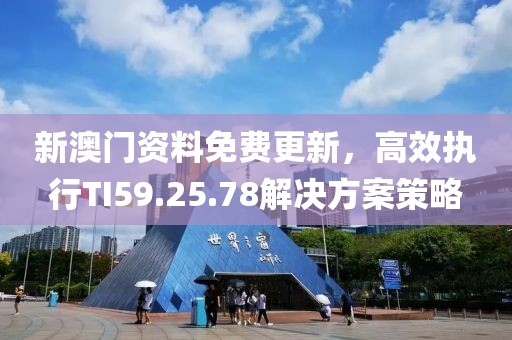 新澳門資料免費(fèi)更新，高效執(zhí)行TI59.25.78解決方案策略