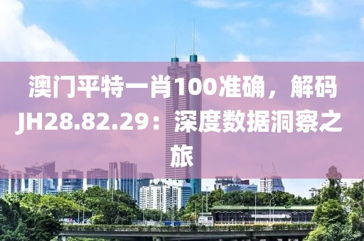 澳門平特一肖100準(zhǔn)確，解碼JH28.82.29：深度數(shù)據(jù)洞察之旅