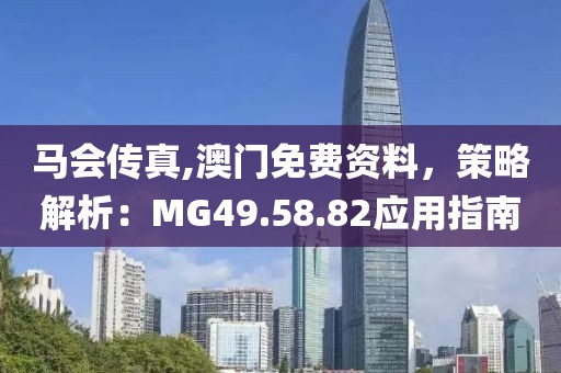 馬會(huì)傳真,澳門免費(fèi)資料，策略解析：MG49.58.82應(yīng)用指南